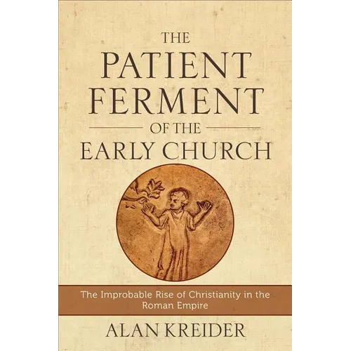 The Patient Ferment of the Early Church: The Improbable Rise of Christianity in the Roman Empire