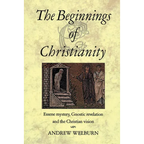 The Beginnings of Christianity: Essene Mystery, Gnostic Revelation and the Christian Vision