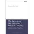 The Promise of Martin Luther's Political Theology: Freeing Luther from the Modern Political Narrative