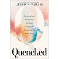 Quenched: Discovering God's Abundant Grace for Women Struggling with Pornography and Sexual Shame