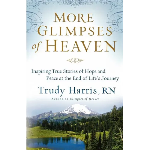 More Glimpses of Heaven: Inspiring True Stories of Hope and Peace at the End of Life's Journey