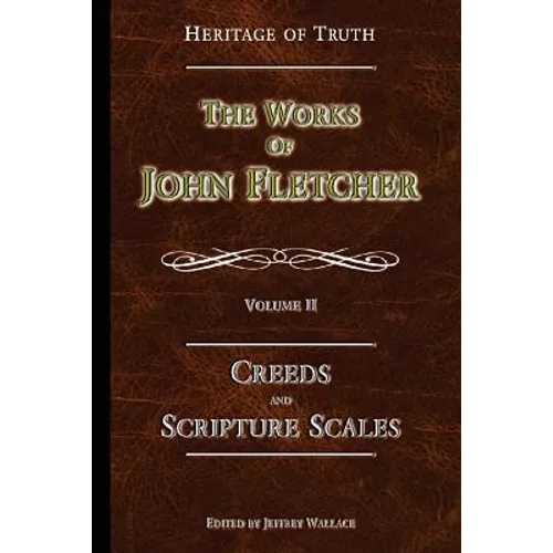 Creeds and Scripture Scales: The Works of John Fletcher