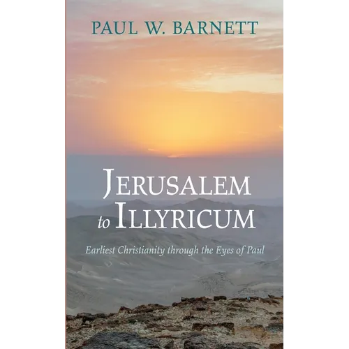 Jerusalem to Illyricum: Earliest Christianity Through the Eyes of Paul