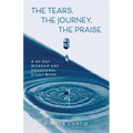The Tears, The Journey, The Praise: A 30-Day Worship and Devotional Study Book