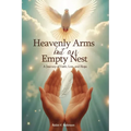 HEAVENLY ARMS BUT AN EMPTY NEST A Journey of Faith, Loss, and Hope