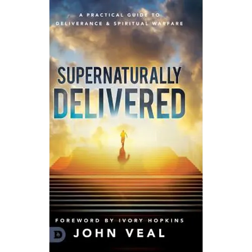 Supernaturally Delivered: A Practical Guide to Deliverance & Spiritual Warfare