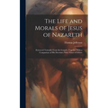 The Life and Morals of Jesus of Nazareth: Extracted Textually From the Gospels, Together With a Comparison of His Doctrines With Those of Others