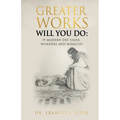Greater Works Will You Do: 19 Modern Day Signs, Wonders and Miracles