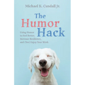 The Humor Hack: Using Humor to Feel Better, Increase Resilience, and (Yes) Enjoy Your Work