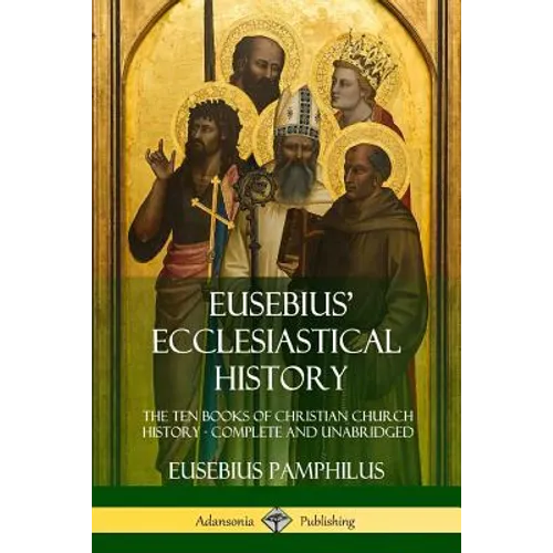 Eusebius' Ecclesiastical History: The Ten Books of Christian Church History, Complete and Unabridged