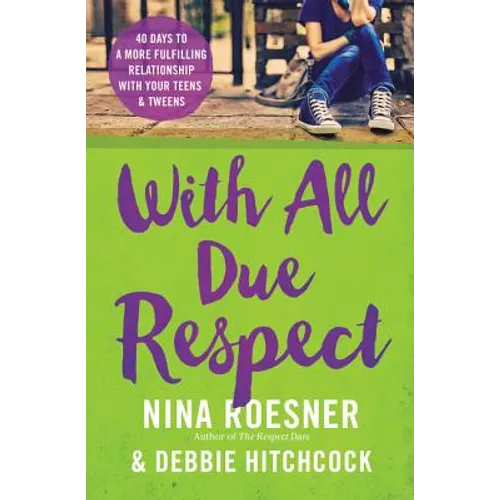 With All Due Respect: 40 Days to a More Fulfilling Relationship with Your Teens and Tweens