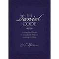 The Daniel Code: Living Out Truth in a Culture That Is Losing Its Way