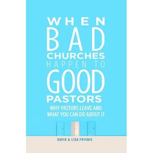 When Bad Churches Happen to Good Pastors: Why Pastors Leave and What You Can Do about It
