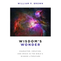 Wisdom's Wonder: Character, Creation, and Crisis in the Bible's Wisdom Literature