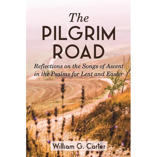 The Pilgrim Road: Reflections on the Songs of Ascent in the Psalms for Lent and Easter