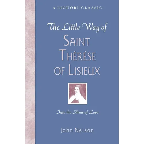 The Little Way of Saint Therese of Lisieux: Into the Arms of Love