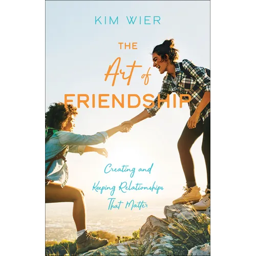 The Art of Friendship: Creating and Keeping Relationships That Matter