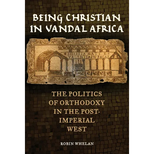 Being Christian in Vandal Africa: The Politics of Orthodoxy in the Post-Imperial West Volume 59