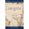 A Commentary on St. Paul's Epistle to the Galatians, ... Written by ... Martin Luther