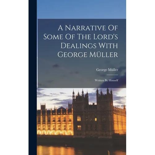 A Narrative Of Some Of The Lord's Dealings With George Müller: Written By Himself
