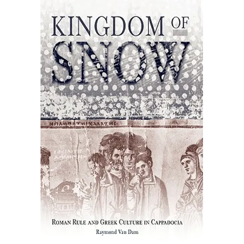 Kingdom of Snow: Roman Rule and Greek Culture in Cappadocia