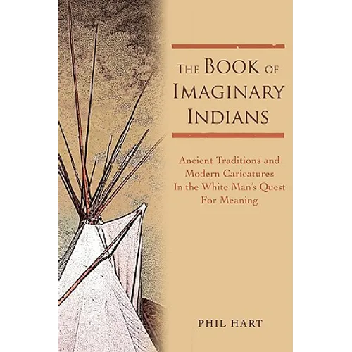 The Book of Imaginary Indians: Ancient Traditions and Modern Caricatures In the White Man's Quest For Meaning