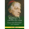 An Essay on the Development of Christian Doctrine: How the Catholic Church and Beliefs in Christ Changed Through History