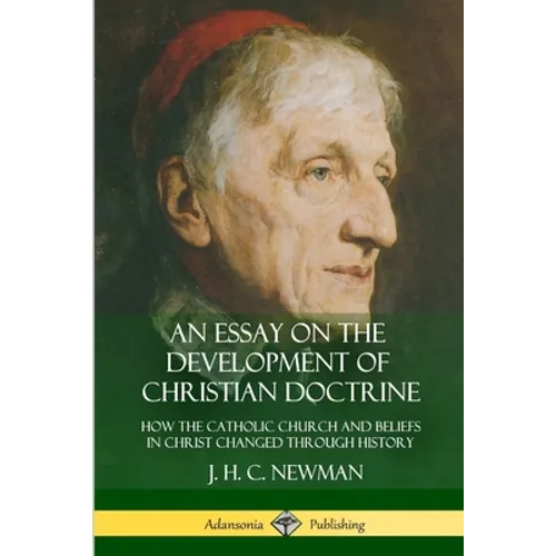 An Essay on the Development of Christian Doctrine: How the Catholic Church and Beliefs in Christ Changed Through History