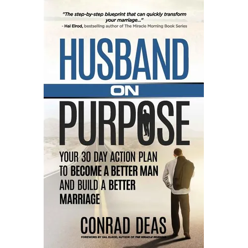 Husband On Purpose: Your 30 Day Action Plan to Become a Better Man and Build a Better Marriage