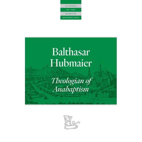 Balthasar Hubmaier: Theologian of Anabaptism