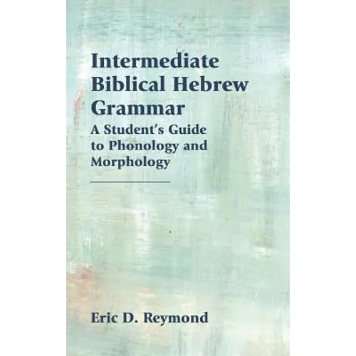 Intermediate Biblical Hebrew Grammar: A Student's Guide to Phonology and Morphology