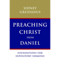 Preaching Christ from Daniel: Foundations for Expository Sermons