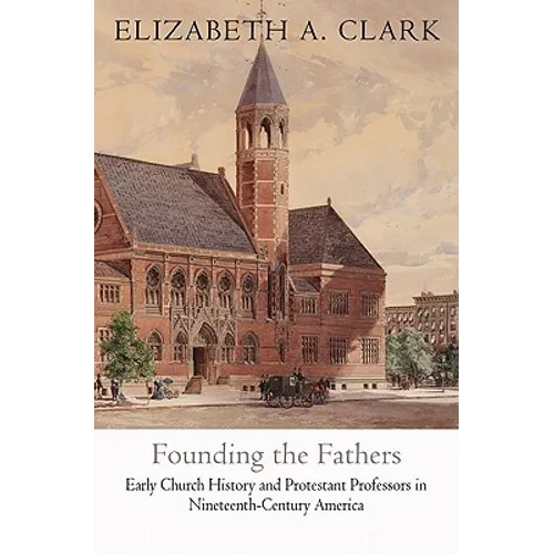 Founding the Fathers: Early Church History and Protestant Professors in Nineteenth-Century America