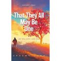 That They All May Be One: Father I Pray, as You and I Are One