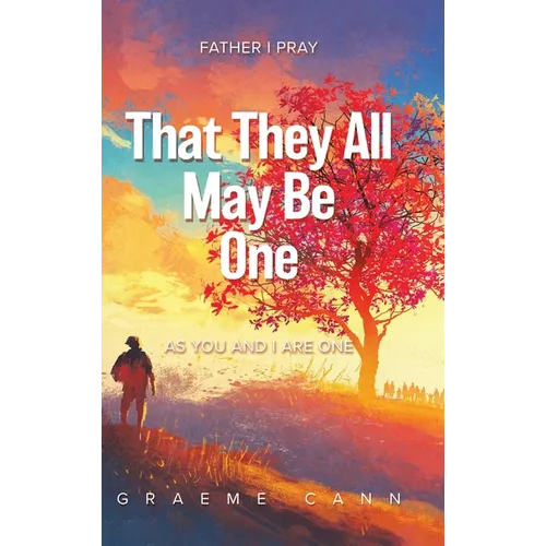 That They All May Be One: Father I Pray, as You and I Are One