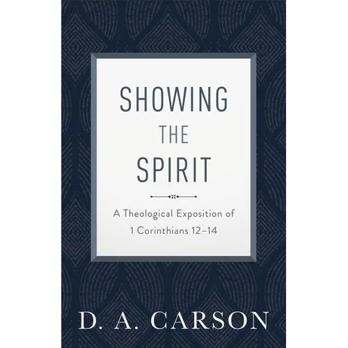 Showing the Spirit: A Theological Exposition of 1 Corinthians 12-14