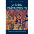 "Let the Little Children Come to Me": Childhood and Children in Early Christianity