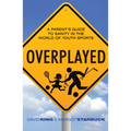 Overplayed: A Parent's Guide to Sanity in the World of Youth Sports