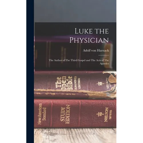 Luke the Physician: The Author of The Third Gospel and The Acts of The Apostles