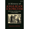 A History of Anglican Exorcism: Deliverance and Demonology in Church Ritual