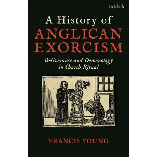 A History of Anglican Exorcism: Deliverance and Demonology in Church Ritual