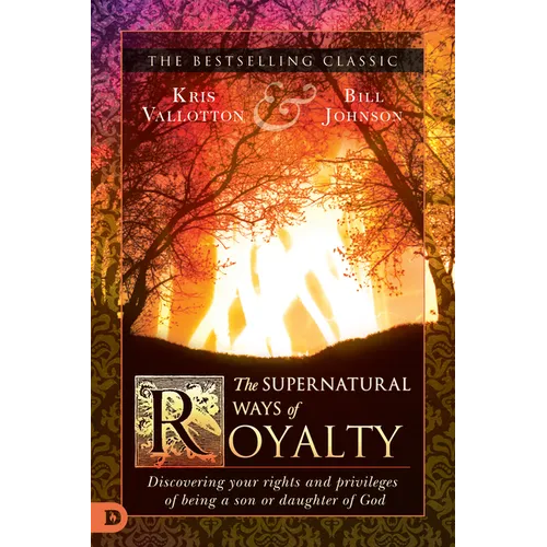The Supernatural Ways of Royalty: Discovering Your Rights and Privileges of Being a Son or Daughter of God