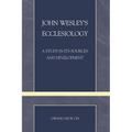 John Wesley's Ecclesiology: A Study in Its Sources and Development