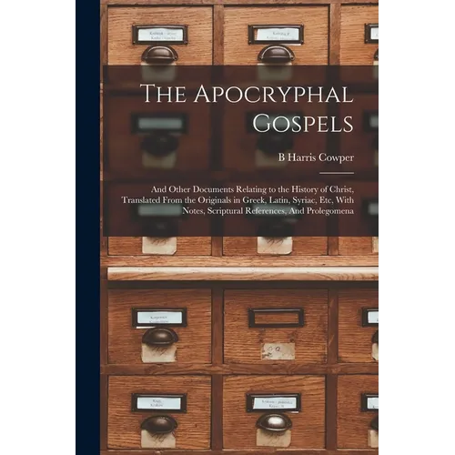 The Apocryphal Gospels: And Other Documents Relating to the History of Christ, Translated From the Originals in Greek, Latin, Syriac, etc, Wit