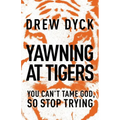 The Yawning at Tigers: You Can't Tame God, So Stop Trying