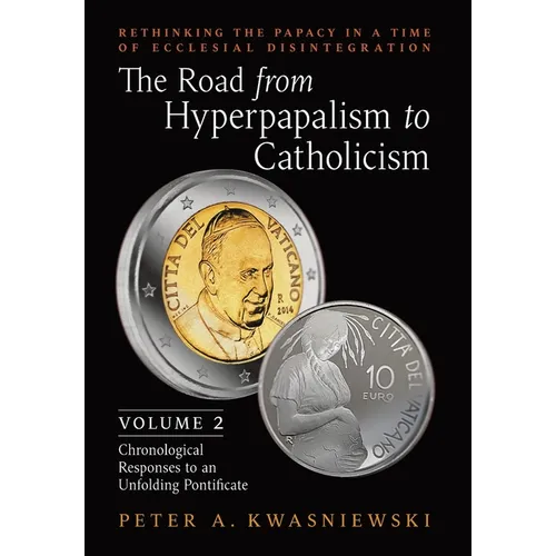 The Road from Hyperpapalism to Catholicism: Rethinking the Papacy in a Time of Ecclesial Disintegration: Volume 2 (Chronological Responses to an Unfol
