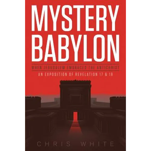 Mystery Babylon - When Jerusalem Embraces The Antichrist: An Exposition of Revelation 18 and 19