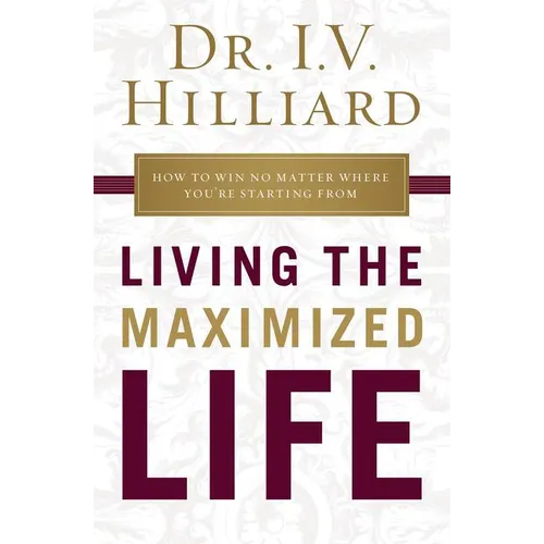 The Living the Maximized Life: How to Win No Matter Where You're Starting from