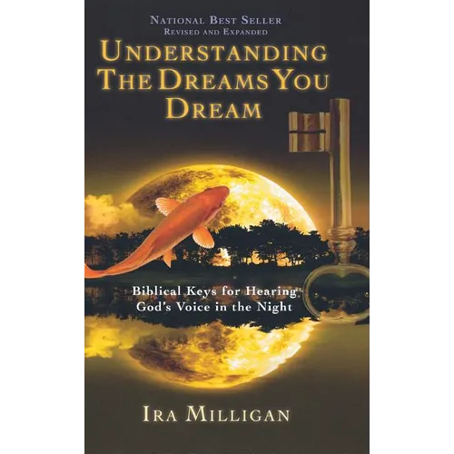 Understanding the Dreams You Dream: Biblical Keys for Hearing God's Voice in the Night (Revised, Expanded)