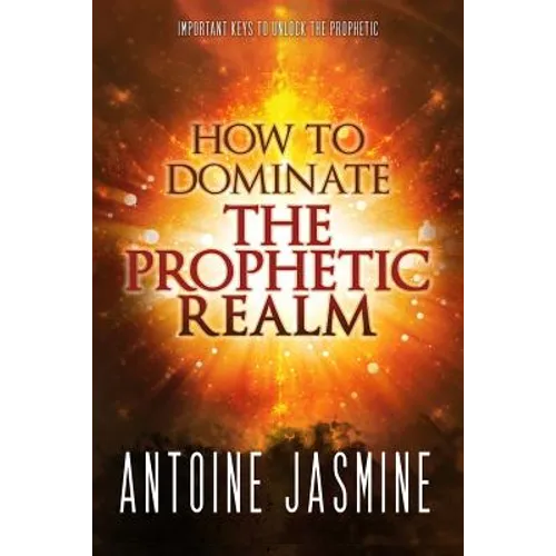 How To Dominate The Prophetic Realm: Important Keays to Unlock the Prophetic
